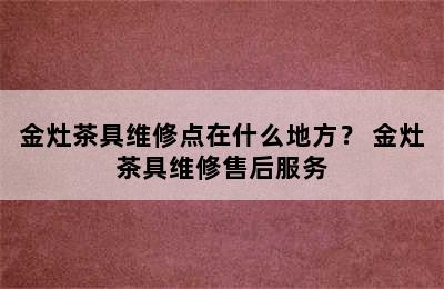 金灶茶具维修点在什么地方？ 金灶茶具维修售后服务